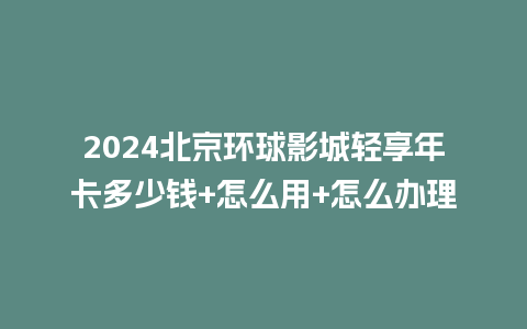 2024北京环球影城轻享年卡多少钱+怎么用+怎么办理