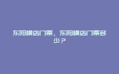 东阳横店门票，东阳横店门票多少？