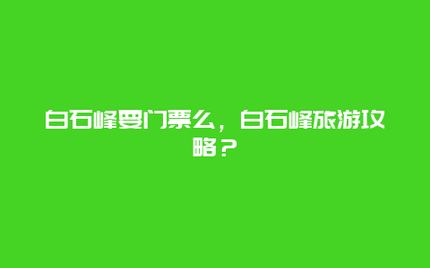 白石峰要门票么，白石峰旅游攻略？