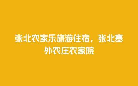 张北农家乐旅游住宿，张北塞外农庄农家院