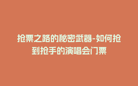 抢票之路的秘密武器-如何抢到抢手的演唱会门票