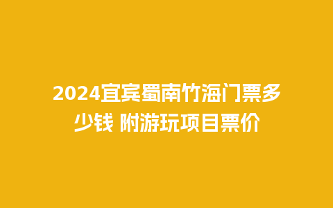 2024宜宾蜀南竹海门票多少钱 附游玩项目票价