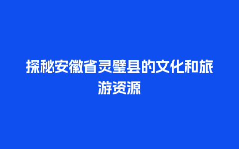 探秘安徽省灵璧县的文化和旅游资源