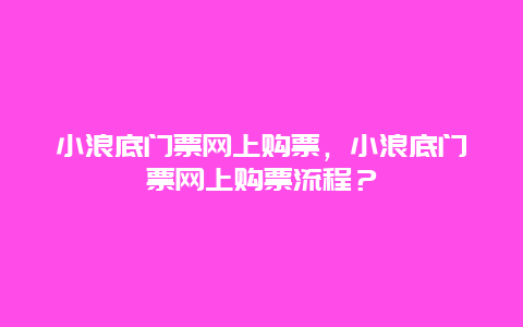 小浪底门票网上购票，小浪底门票网上购票流程？