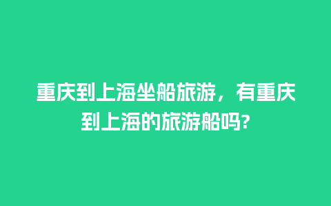 重庆到上海坐船旅游，有重庆到上海的旅游船吗?