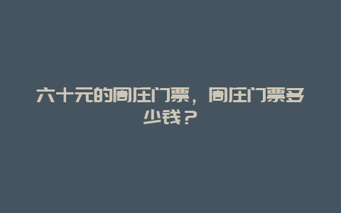 六十元的周庄门票，周庄门票多少钱？