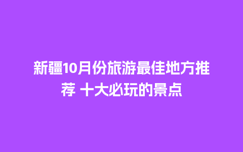 新疆10月份旅游最佳地方推荐 十大必玩的景点