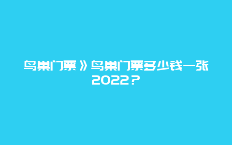 鸟巢门票》鸟巢门票多少钱一张2024？