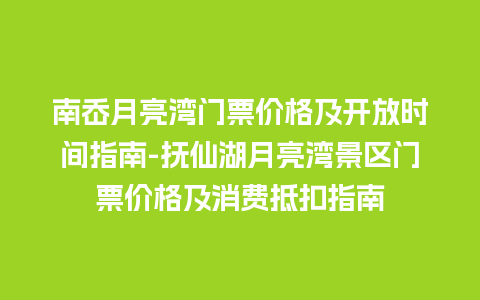 南岙月亮湾门票价格及开放时间指南-抚仙湖月亮湾景区门票价格及消费抵扣指南