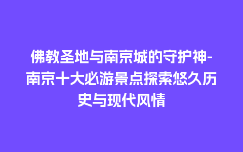 佛教圣地与南京城的守护神-南京十大必游景点探索悠久历史与现代风情