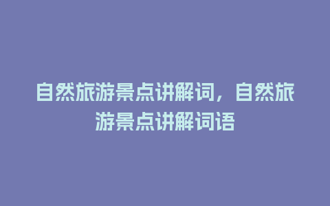 自然旅游景点讲解词，自然旅游景点讲解词语