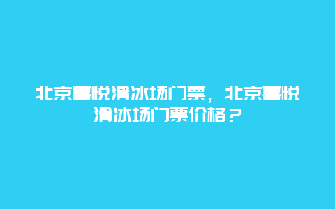 北京喜悦滑冰场门票，北京喜悦滑冰场门票价格？