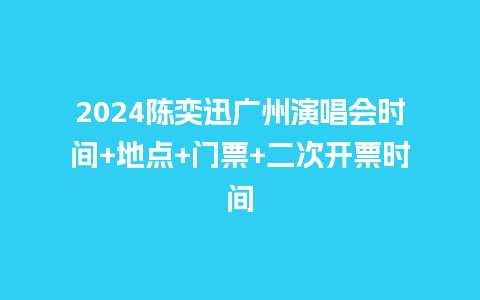 2024陈奕迅广州演唱会时间+地点+门票+二次开票时间