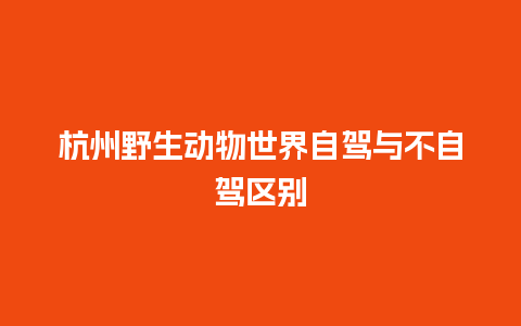 杭州野生动物世界自驾与不自驾区别