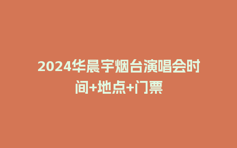 2024华晨宇烟台演唱会时间+地点+门票