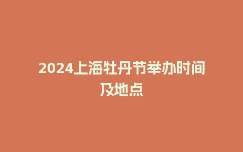 2024上海牡丹节举办时间及地点