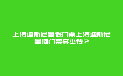 上海迪斯尼暑假门票上海迪斯尼暑假门票多少钱？