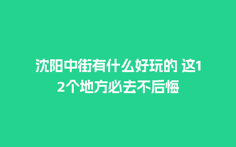 沈阳中街有什么好玩的 这12个地方必去不后悔