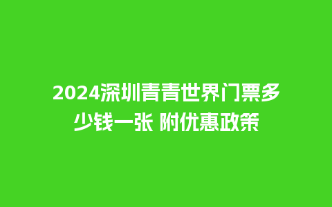 2024深圳青青世界门票多少钱一张 附优惠政策