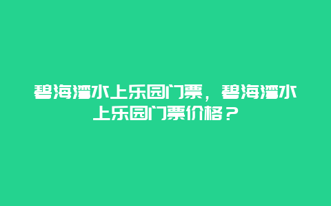 碧海湾水上乐园门票，碧海湾水上乐园门票价格？