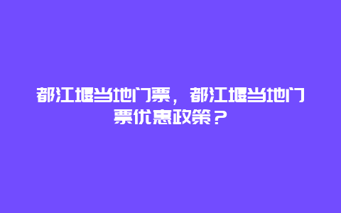 都江堰当地门票，都江堰当地门票优惠政策？