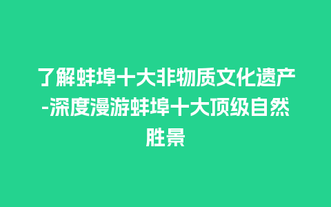 了解蚌埠十大非物质文化遗产-深度漫游蚌埠十大顶级自然胜景