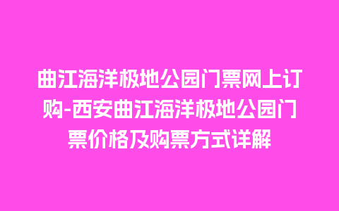 曲江海洋极地公园门票网上订购-西安曲江海洋极地公园门票价格及购票方式详解