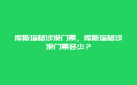 库斯塔格沙漠门票，库斯塔格沙漠门票多少？