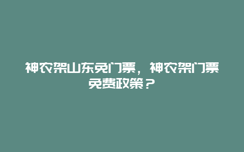 神农架山东免门票，神农架门票免费政策？