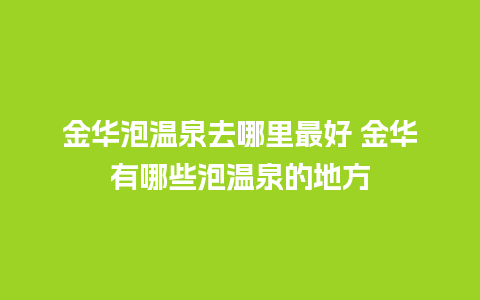 金华泡温泉去哪里最好 金华有哪些泡温泉的地方