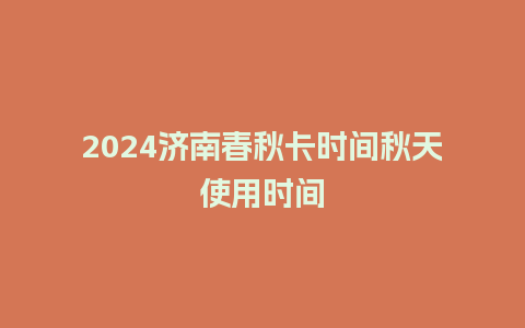 2024济南春秋卡时间秋天使用时间