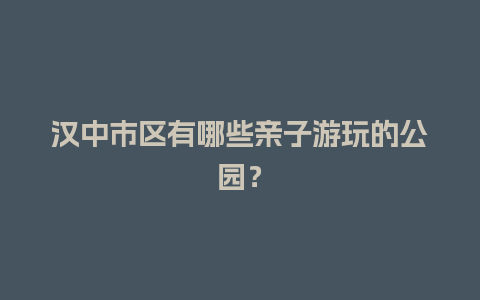 汉中市区有哪些亲子游玩的公园？