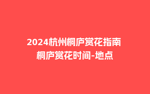 2024杭州桐庐赏花指南 桐庐赏花时间-地点