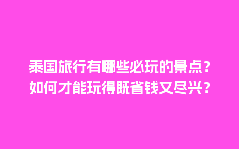 泰国旅行有哪些必玩的景点？如何才能玩得既省钱又尽兴？