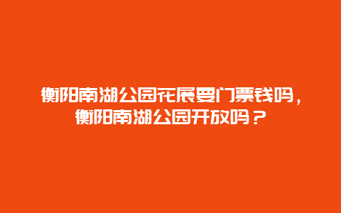 衡阳南湖公园花展要门票钱吗，衡阳南湖公园开放吗？