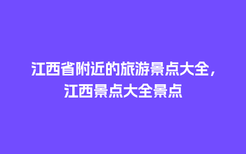 江西省附近的旅游景点大全，江西景点大全景点