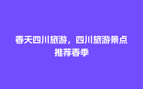 春天四川旅游，四川旅游景点推荐春季