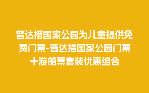 普达措国家公园为儿童提供免费门票-普达措国家公园门票十游船票套装优惠组合