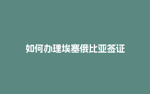 如何办理埃塞俄比亚签证