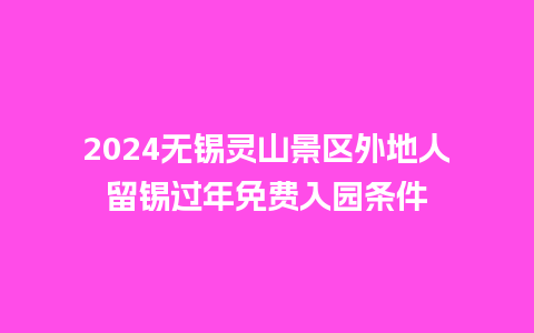 2024无锡灵山景区外地人留锡过年免费入园条件