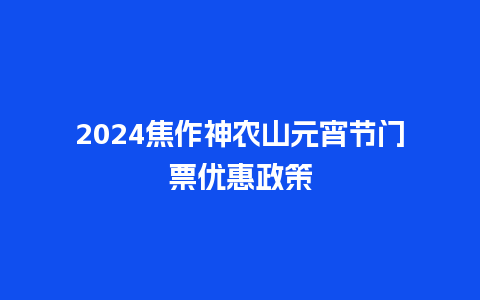 2024焦作神农山元宵节门票优惠政策