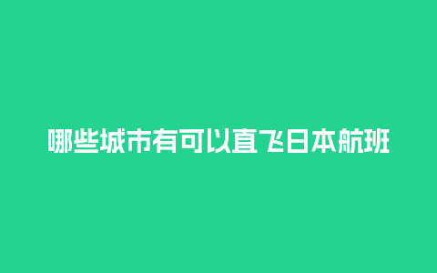 哪些城市有可以直飞日本航班