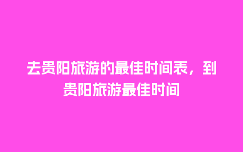 去贵阳旅游的最佳时间表，到贵阳旅游最佳时间