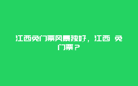 江西免门票风景独好，江西 免门票？