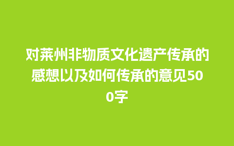 对莱州非物质文化遗产传承的感想以及如何传承的意见500字