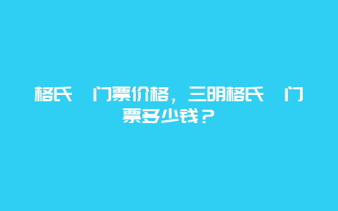 格氏栲门票价格，三明格氏栲门票多少钱？