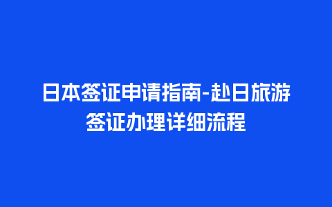 日本签证申请指南-赴日旅游签证办理详细流程