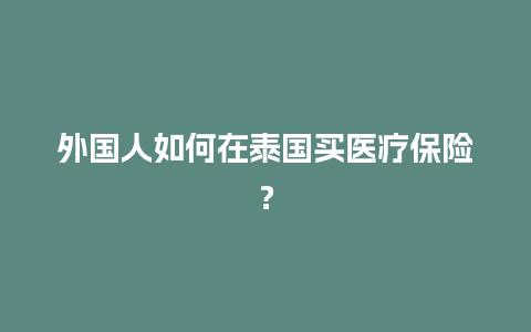 外国人如何在泰国买医疗保险？