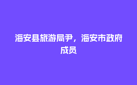 海安县旅游局尹，海安市政府成员