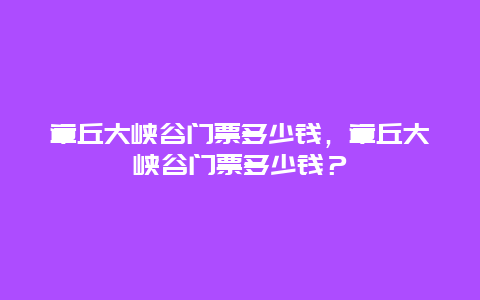 章丘大峡谷门票多少钱，章丘大峡谷门票多少钱？